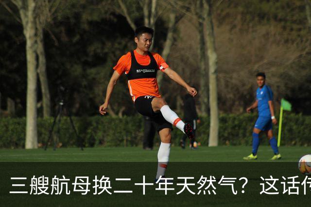 三艘航母换二十年天然气？这话传得有鼻子有眼，可你细品