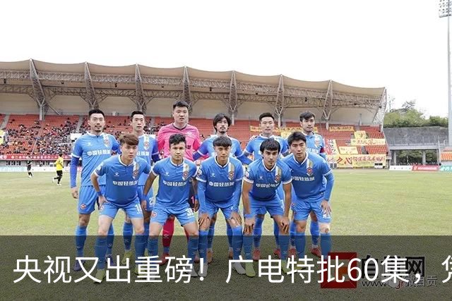 央视又出重磅！广电特批60集，凭什么让观众提前一年开始等