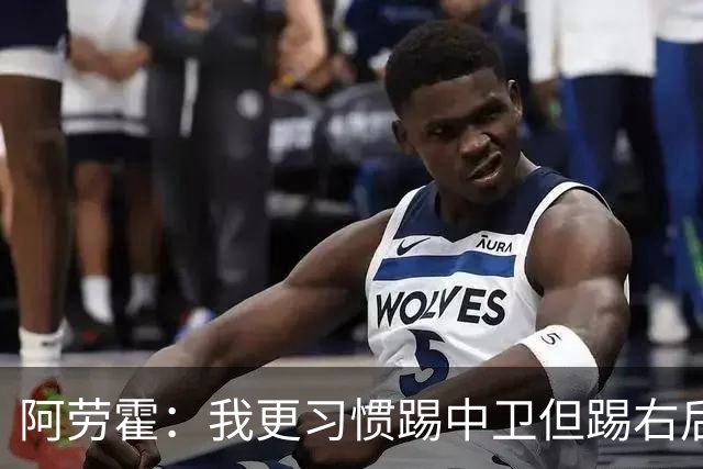 阿劳霍：我更习惯踢中卫但踢右后卫没问题；现在谈未来还太早